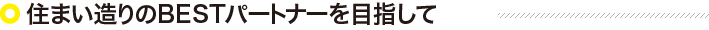 住まいづくりのBESTパートナーを目指して