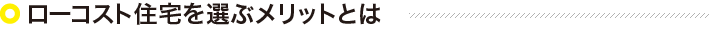 ローコスト住宅を選ぶメリットとは