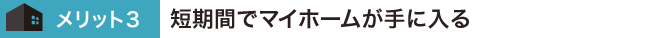 短期間でマイホームが手に入る